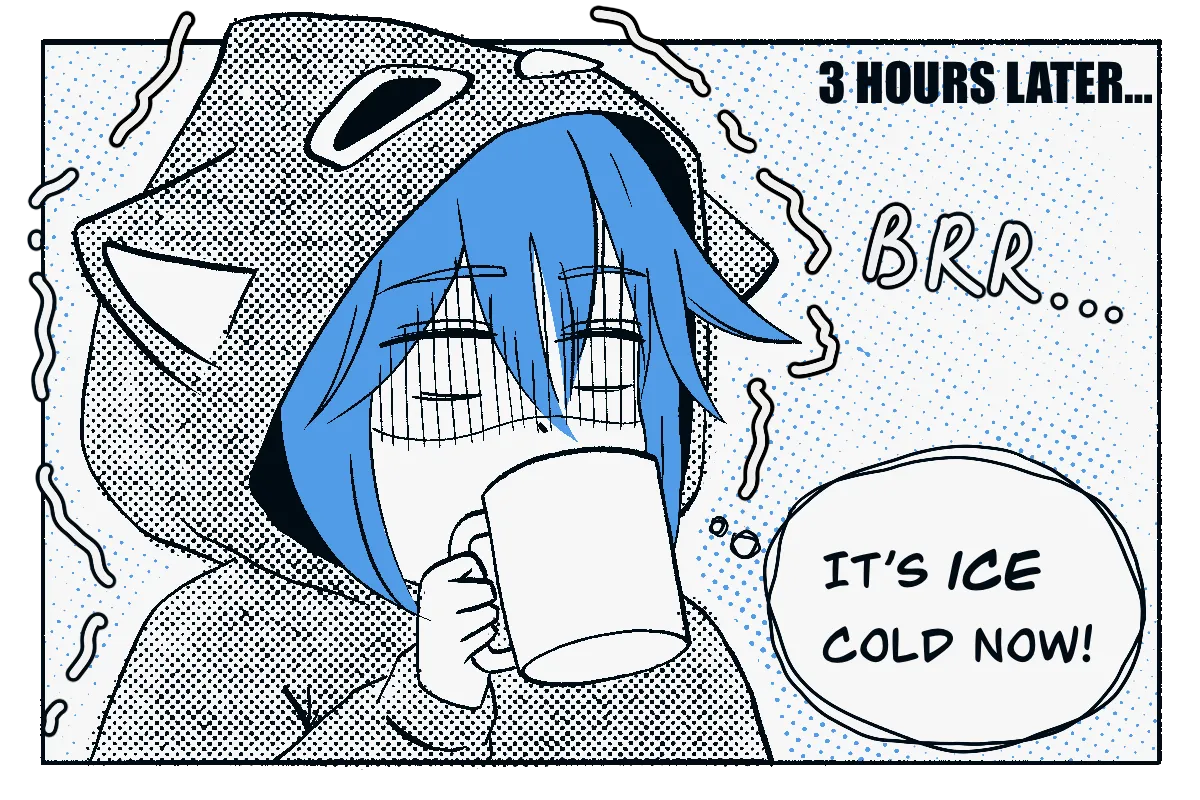 Text at the top says, “3 HOURS LATER…” The girl shivers while taking another sip from the mug. “BRR…” appears near her, and a thought bubble says, “IT’S ICE COLD NOW!”